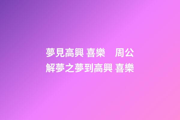 夢見高興 喜樂　周公解夢之夢到高興 喜樂